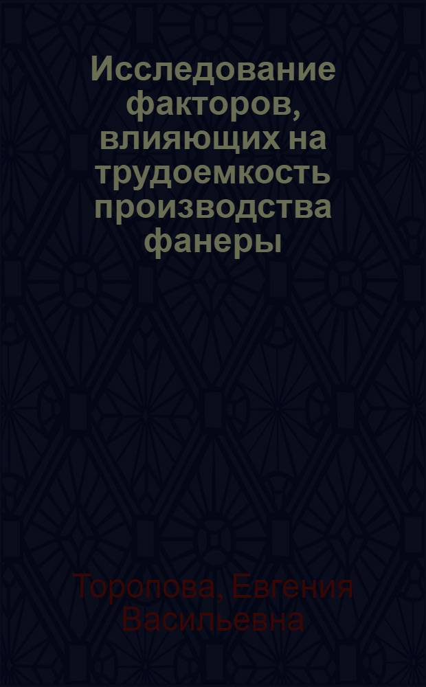 Исследование факторов, влияющих на трудоемкость производства фанеры : Автореф. дис. на соиск. учен. степ. канд. экон. наук : (08.00.05)