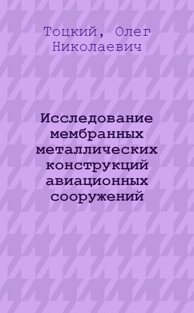 Исследование мембранных металлических конструкций авиационных сооружений : Автореф. дис. на соиск. учен. степ. д-ра техн. наук : (05.23.01)