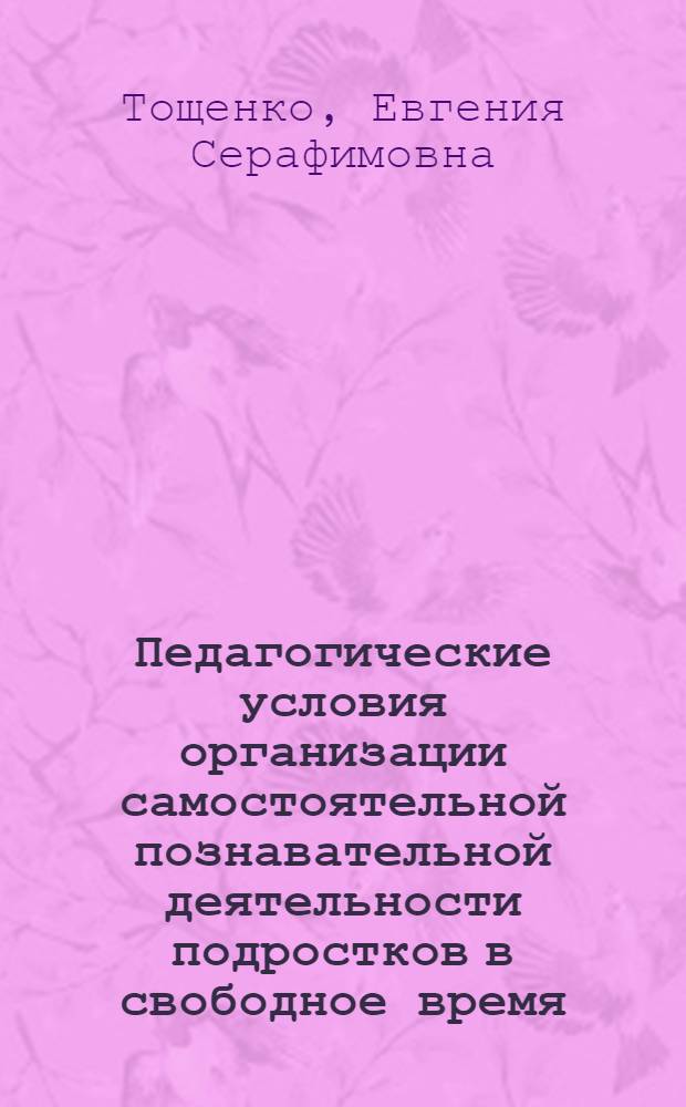Педагогические условия организации самостоятельной познавательной деятельности подростков в свободное время : Автореф. дис. на соиск. учен. степ. канд. пед. наук : (13.00.01)