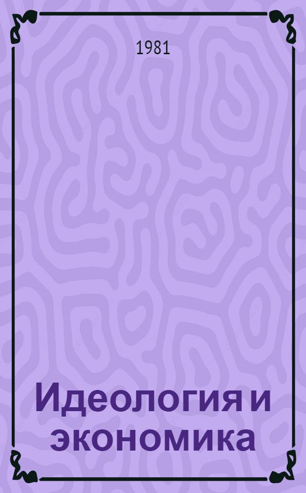 Идеология и экономика : (Идеол. работа и соц.-экон. развитие)