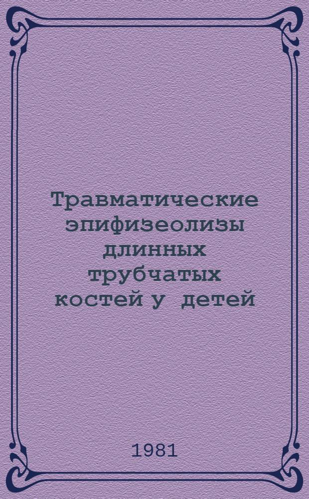 Травматические эпифизеолизы длинных трубчатых костей у детей : (Клиника, диагностика и лечение) : Метод. рекомендации