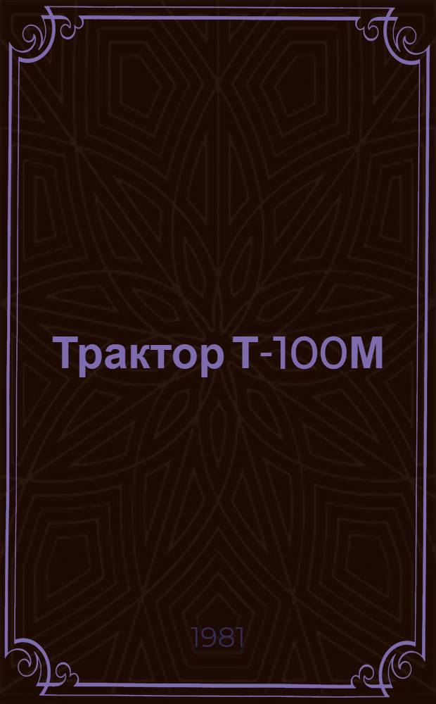 Трактор Т-100М : Руководство по текущему ремонту : Утв. ГосНИТИ 14.03.80