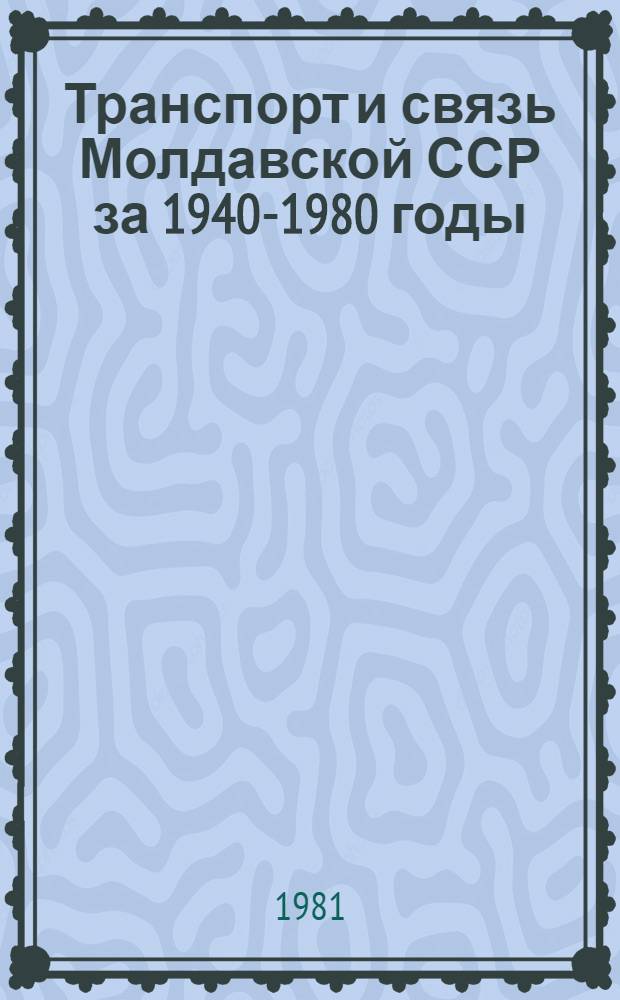 Транспорт и связь Молдавской ССР [за 1940-1980 годы] : Стат. сб