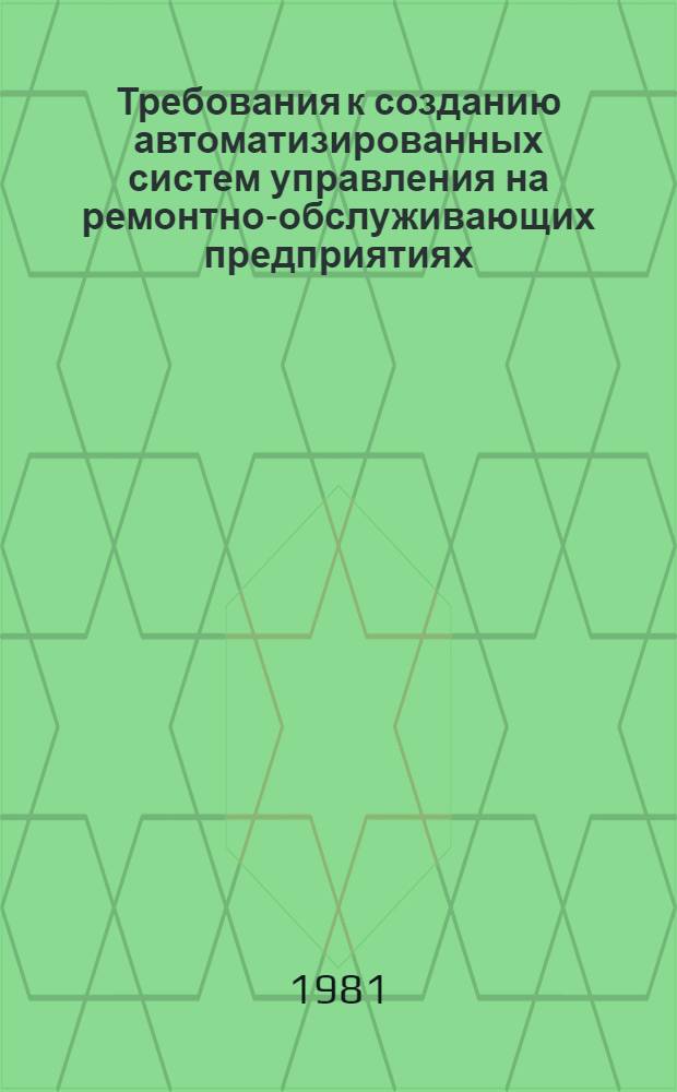 Требования к созданию автоматизированных систем управления на ремонтно-обслуживающих предприятиях : Утв. Госкомсельхозтехникой СССР 21.07.79
