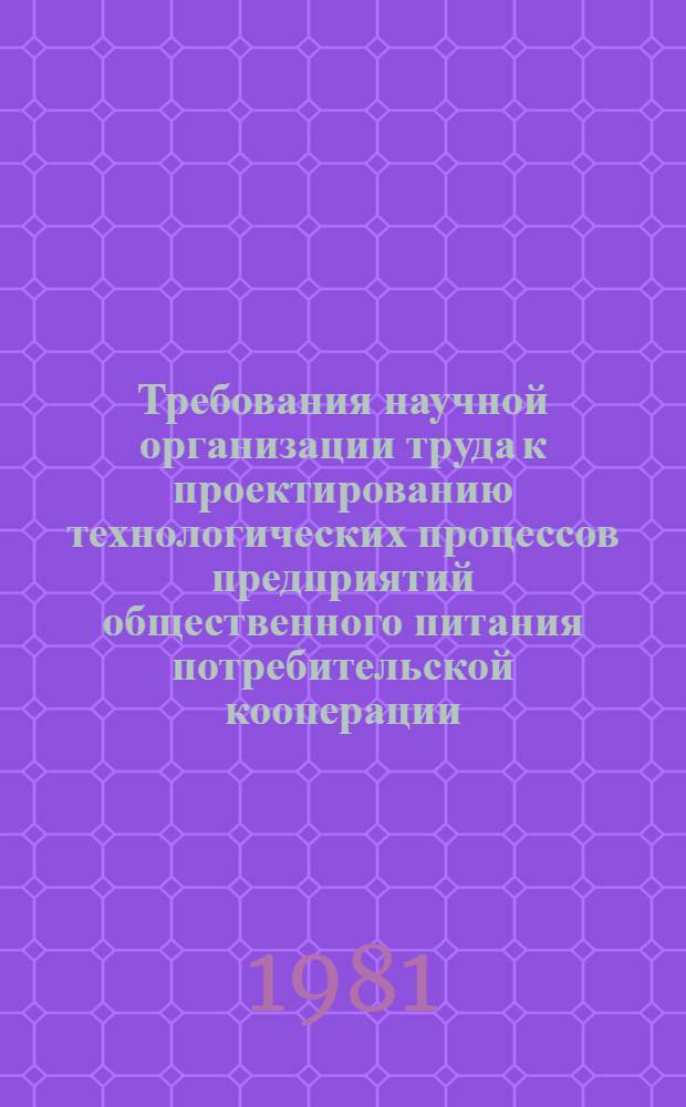 Требования научной организации труда к проектированию технологических процессов предприятий общественного питания потребительской кооперации : Утв. Правл. центросоюза 10.01.80