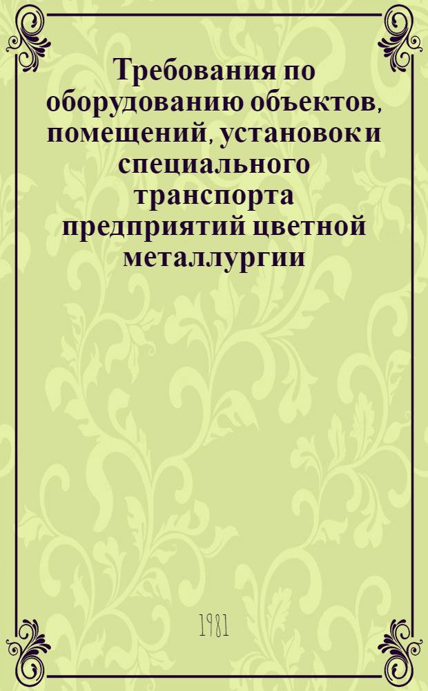 Требования по оборудованию объектов, помещений, установок и специального транспорта предприятий цветной металлургии, добывающих и перерабатывающих драгоценные металлы и алмазы инженерно-техническими средствами охраны и их эксплуатации : Утв. М-вом цвет. металлургии СССР 30.06.81