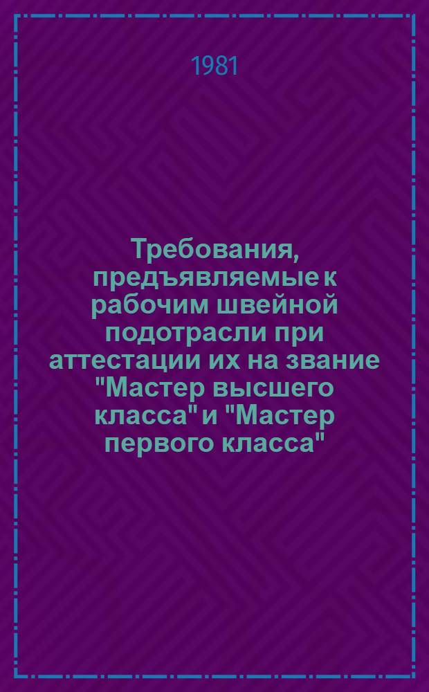 Требования, предъявляемые к рабочим швейной подотрасли при аттестации их на звание "Мастер высшего класса" и "Мастер первого класса"