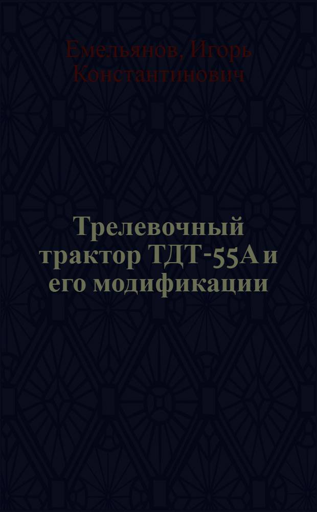 Трелевочный трактор ТДТ-55А и его модификации : Учеб. пособие для подгот. рабочих на пр-ве