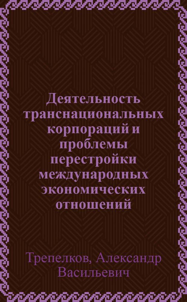 Деятельность транснациональных корпораций и проблемы перестройки международных экономических отношений : Автореф. дис. на соиск. учен. степ. канд. экон. наук : (08.00.14)