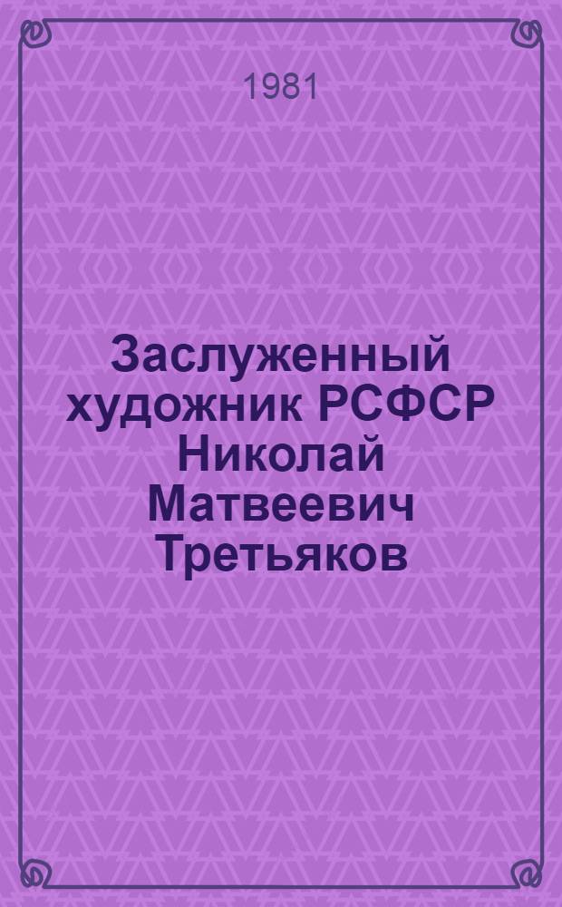 Заслуженный художник РСФСР Николай Матвеевич Третьяков : Живопись. Графика : Каталог выставки