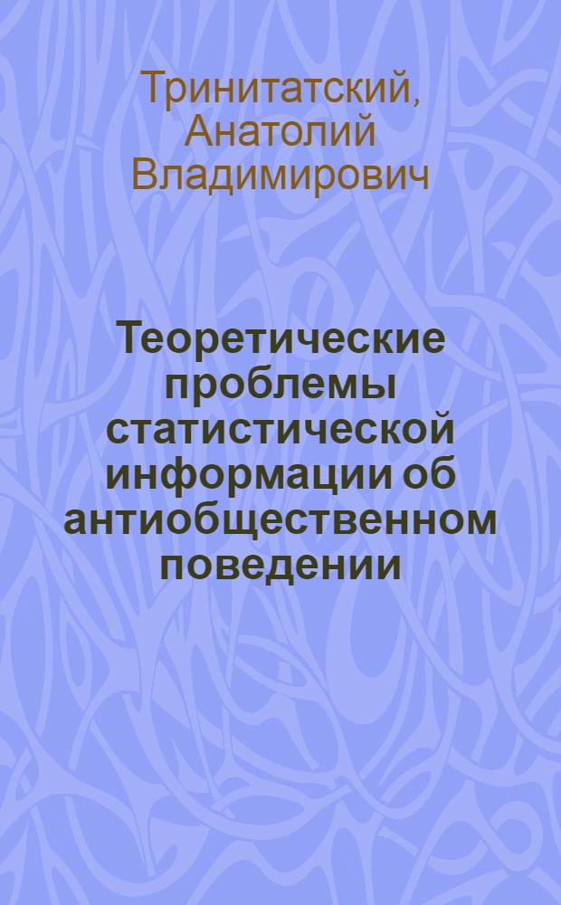 Теоретические проблемы статистической информации об антиобщественном поведении : Автореф. дис. на соиск. учен. степ. канд. юрид. наук : (12.00.08)