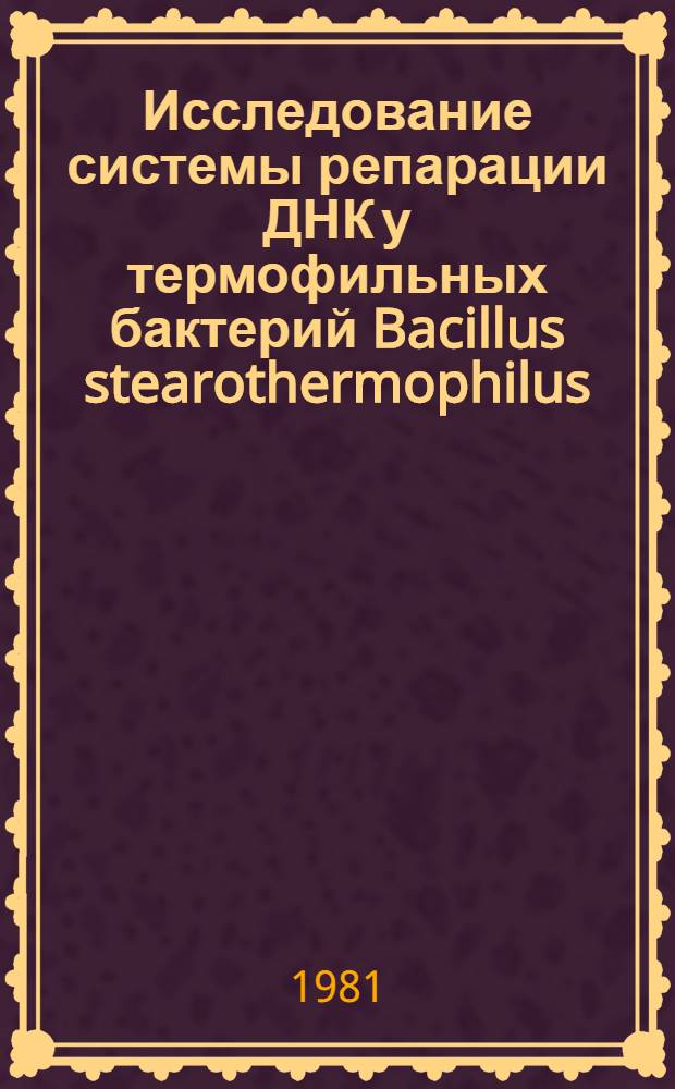 Исследование системы репарации ДНК у термофильных бактерий Bacillus stearothermophilus : Автореф. дис. на соиск. учен. степ. канд. биол. наук : (03.00.01)