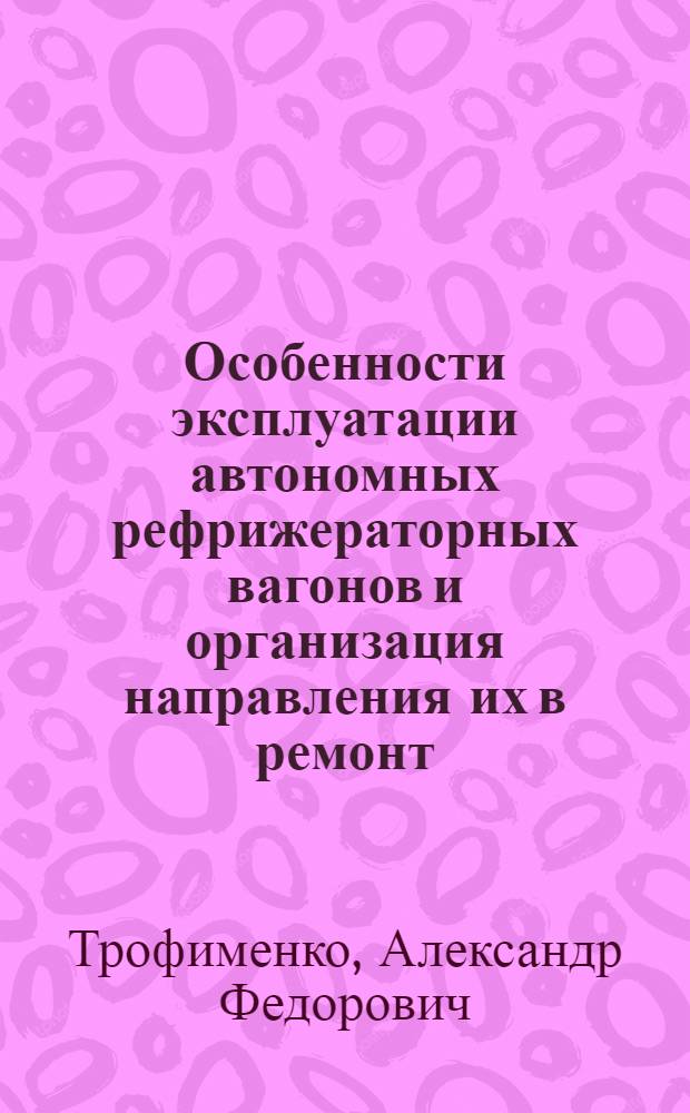 Особенности эксплуатации автономных рефрижераторных вагонов и организация направления их в ремонт : Автореф. дис. на соиск. учен. степ. канд. техн. наук : (05.22.07)