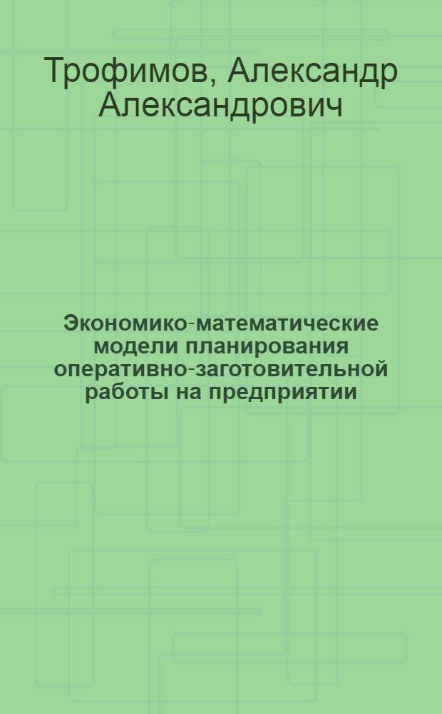 Экономико-математические модели планирования оперативно-заготовительной работы на предприятии : Автореф. дис. на соиск. учен. степ. канд. экон. наук : (08.00.13)