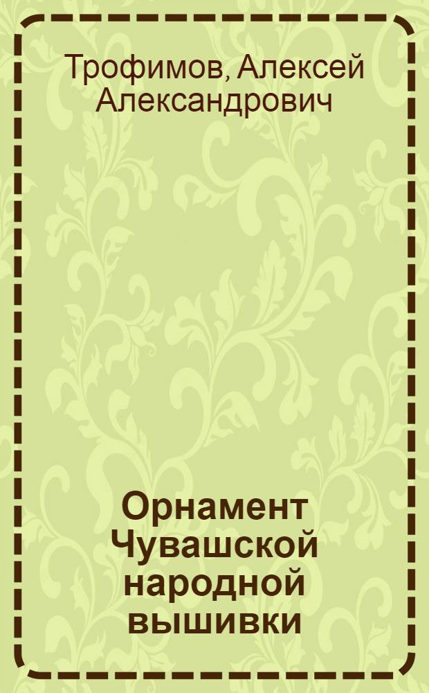 Орнамент Чувашской народной вышивки : Автореф. дис. на соиск. учен. степ. канд. искусствоведения : (17.00.05)