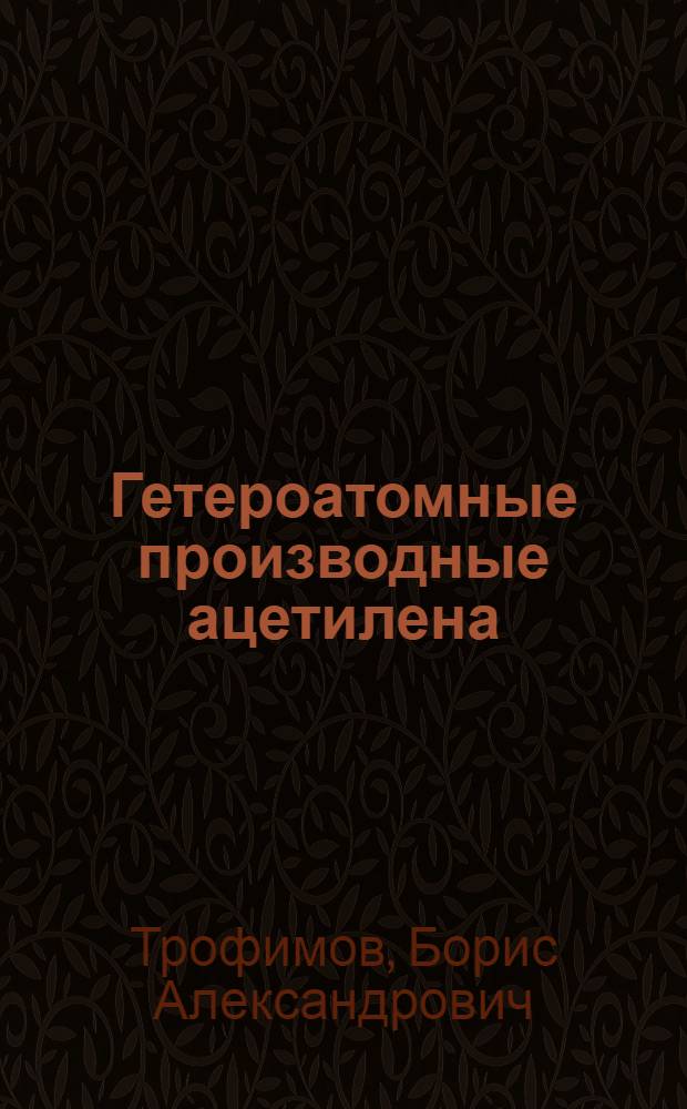 Гетероатомные производные ацетилена : Новые полифункцион. мономеры, реагенты и полупродукты