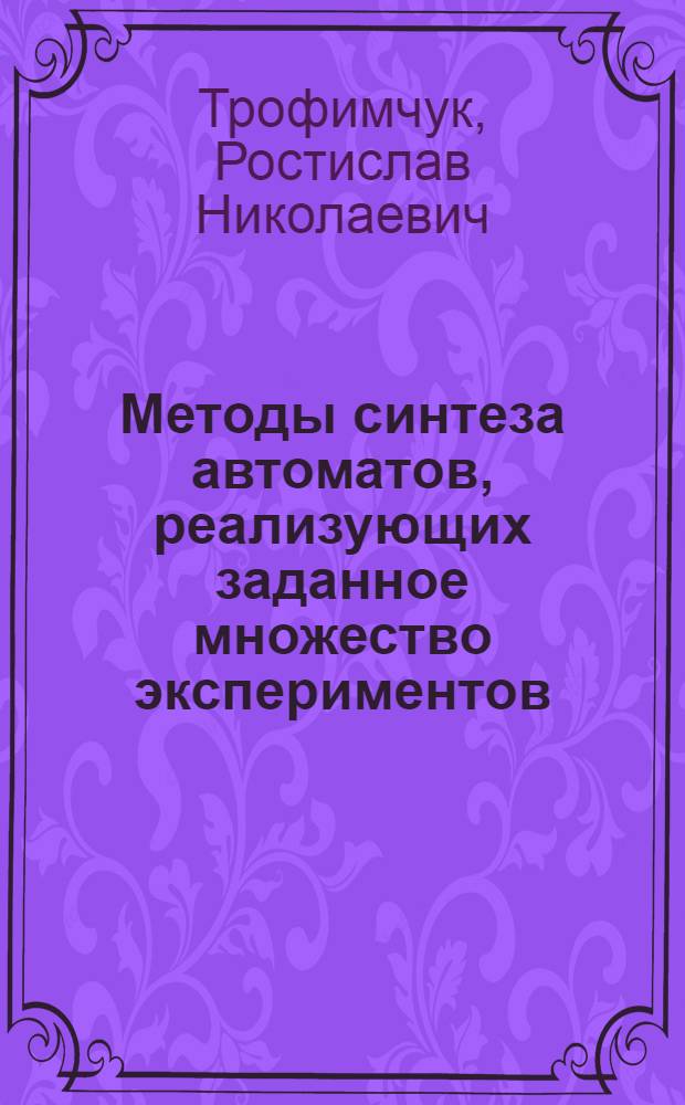 Методы синтеза автоматов, реализующих заданное множество экспериментов : Автореф. дис. на соиск. учен. степ. канд. физ.-мат. наук : (01.01.09)