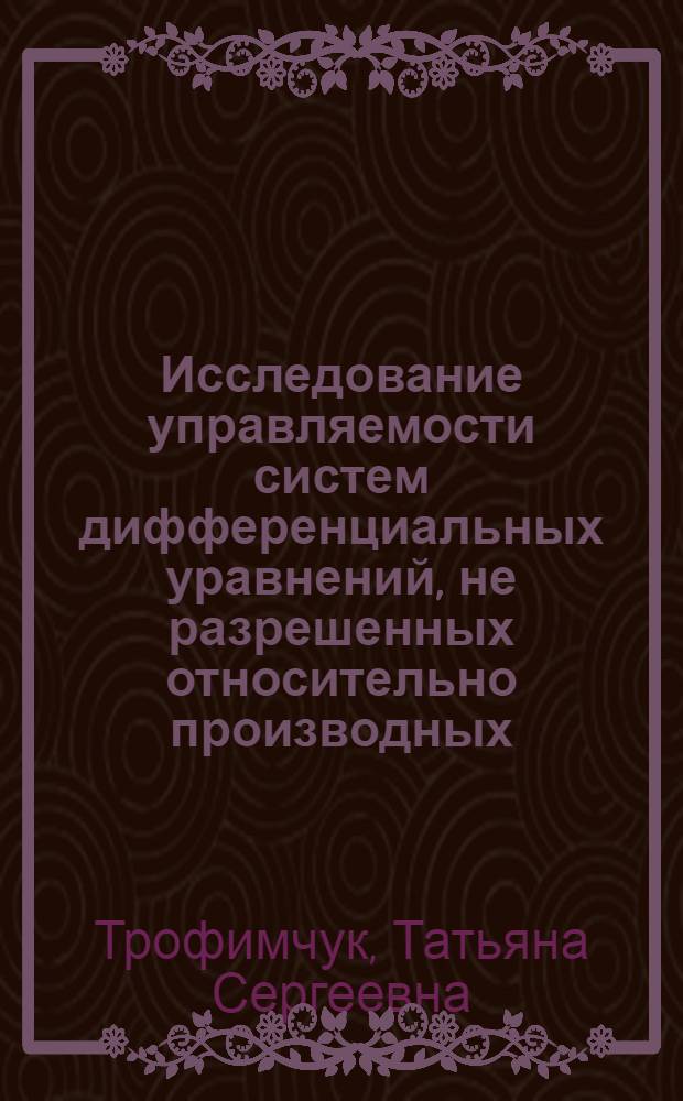 Исследование управляемости систем дифференциальных уравнений, не разрешенных относительно производных : Автореф. дис. на соиск. учен. степ. канд. физ.-мат. наук : (01.01.02)