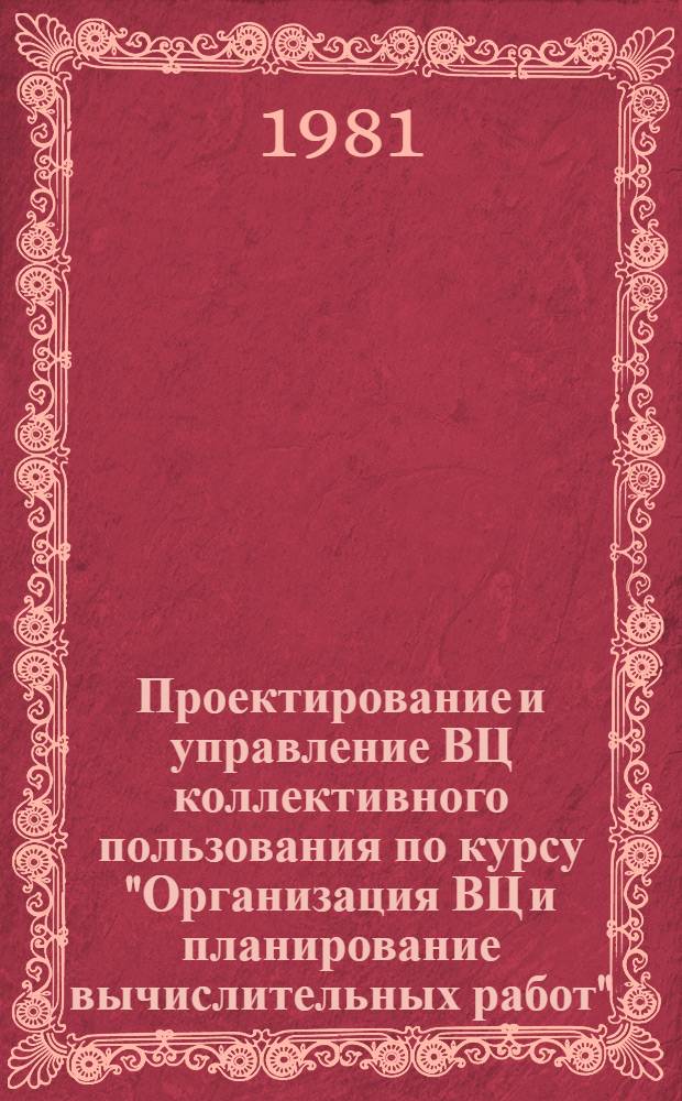 Проектирование и управление ВЦ коллективного пользования по курсу "Организация ВЦ и планирование вычислительных работ" : Учеб. пособие