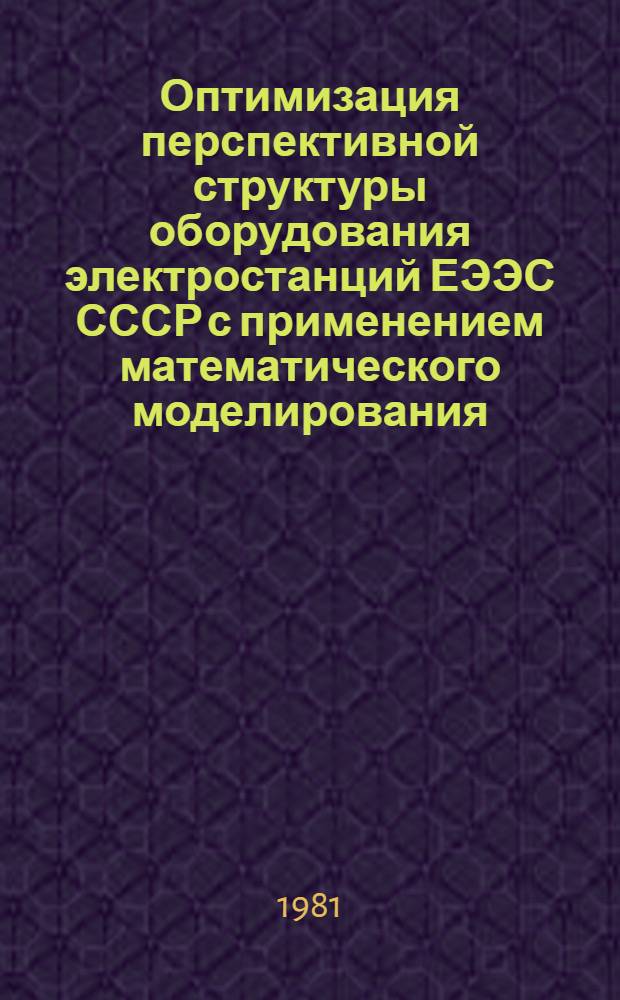 Оптимизация перспективной структуры оборудования электростанций ЕЭЭС СССР с применением математического моделирования : Автореф. дис. на соиск. учен. степ. канд. техн. наук : (05.14.01)