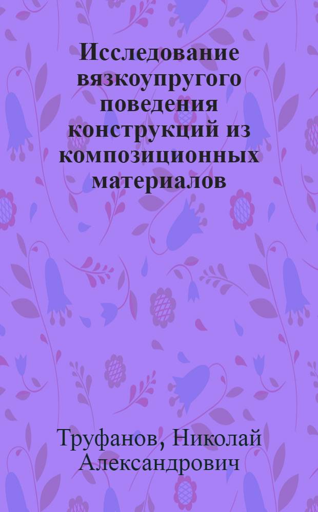 Исследование вязкоупругого поведения конструкций из композиционных материалов : Автореф. дис. на соиск. учен. степ. канд. физ.-мат. наук : (01.02.04)