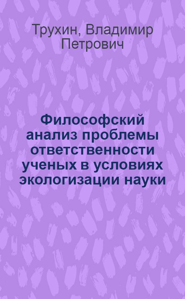 Философский анализ проблемы ответственности ученых в условиях экологизации науки : Автореф. дис. на соиск. учен. степ. канд. филос. наук : (09.00.01)