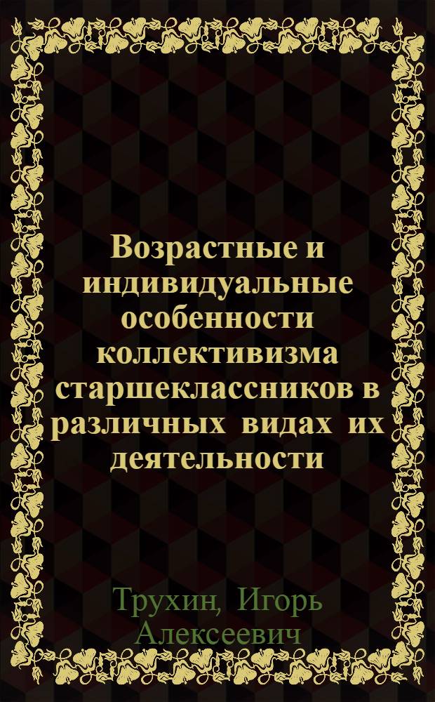 Возрастные и индивидуальные особенности коллективизма старшеклассников в различных видах их деятельности : Автореф. дис. на соиск. учен. степ. канд. психол. наук : (19.00.07)