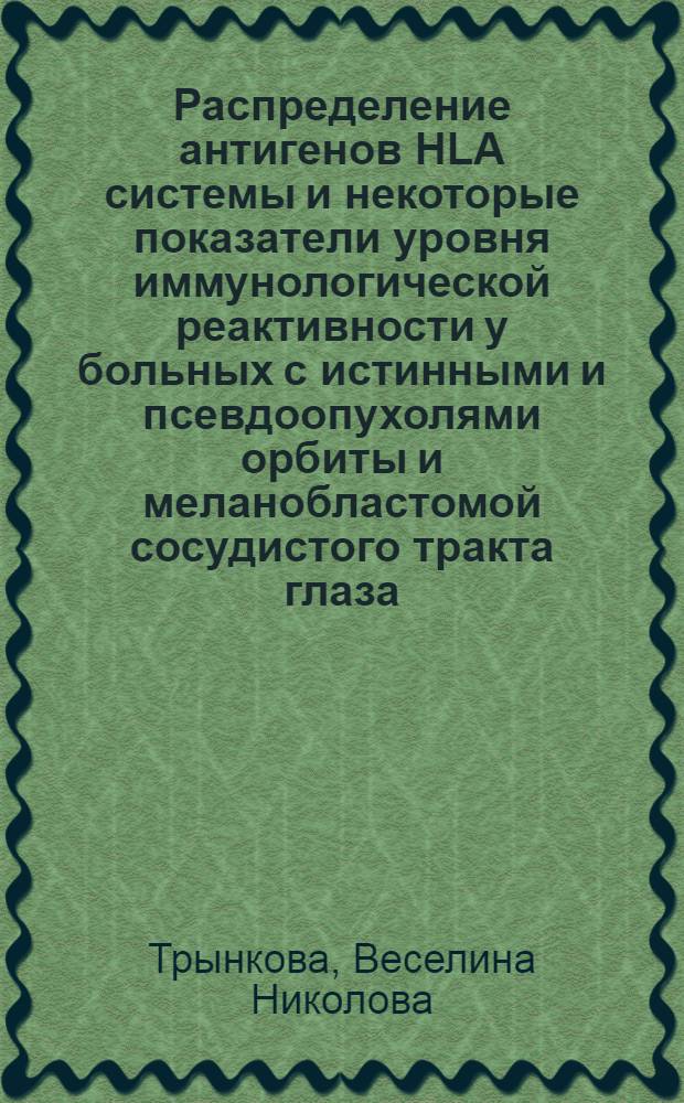 Распределение антигенов HLA системы и некоторые показатели уровня иммунологической реактивности у больных с истинными и псевдоопухолями орбиты и меланобластомой сосудистого тракта глаза : Автореф. дис. на соиск. учен. степ. канд. мед. наук : (14.00.08)