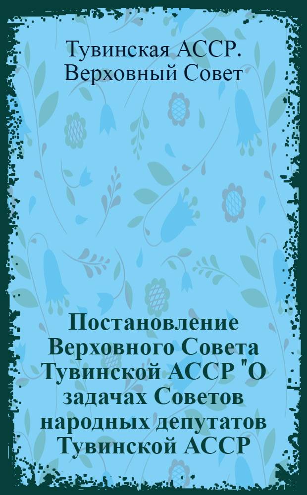 Постановление Верховного Совета Тувинской АССР "О задачах Советов народных депутатов Тувинской АССР, вытекающих из решений XXVI съезда КПСС"