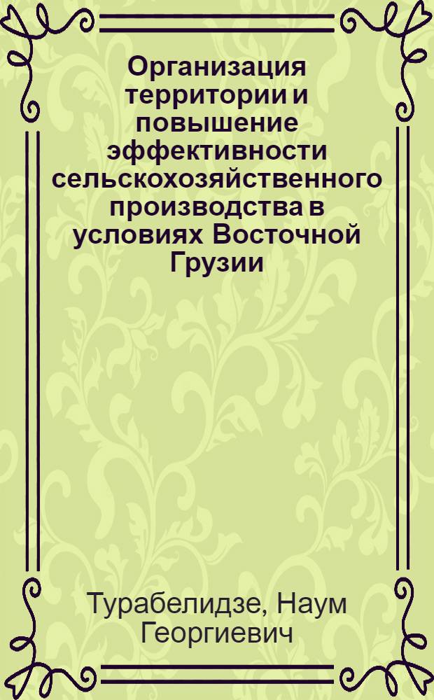 Организация территории и повышение эффективности сельскохозяйственного производства в условиях Восточной Грузии : Автореф. дис. на соиск. учен. степ. канд. экон. наук : (06.01.13)