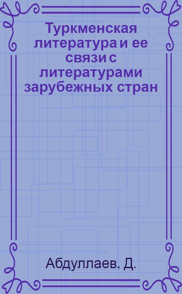 Туркменская литература и ее связи с литературами зарубежных стран (1920-1975 гг.) : Аннот. библиогр. указ