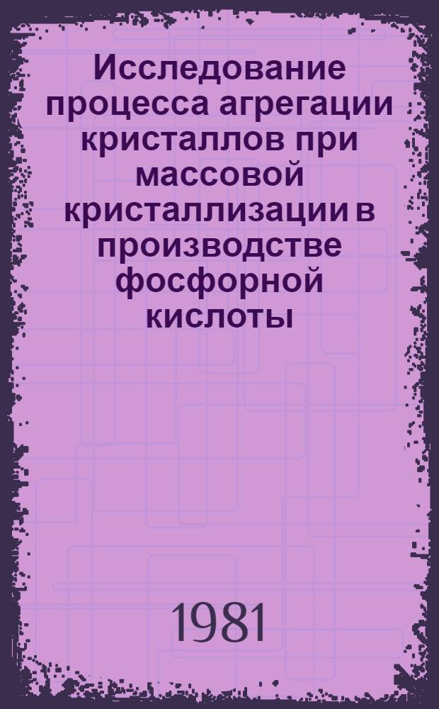 Исследование процесса агрегации кристаллов при массовой кристаллизации в производстве фосфорной кислоты : Автореф. дис. на соиск. учен. степ. д. т. н