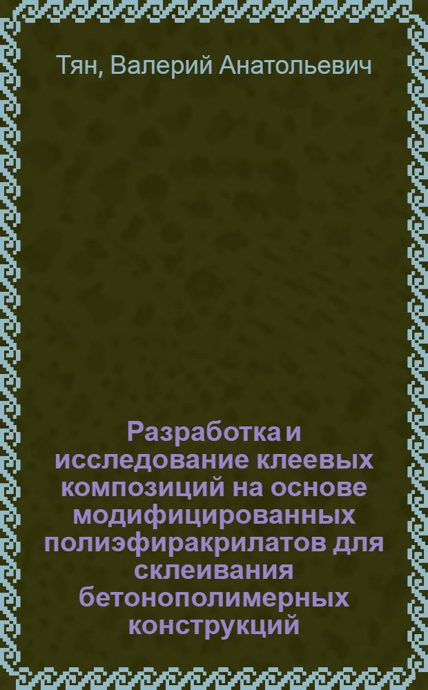 Разработка и исследование клеевых композиций на основе модифицированных полиэфиракрилатов для склеивания бетонополимерных конструкций : Автореф. дис. на соиск. учен. степ. канд. техн. наук : (05.23.05)