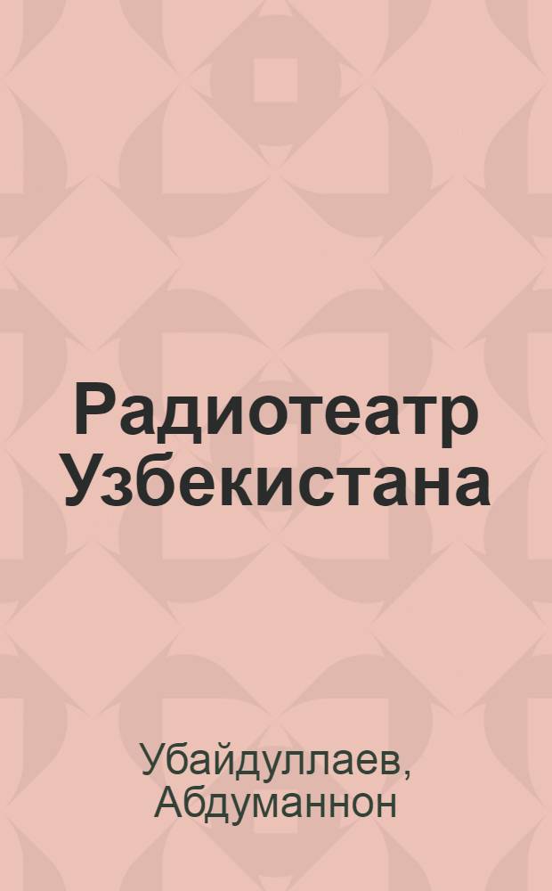Радиотеатр Узбекистана : (Пробл. формирования и становления) : Автореф. дис. на соиск. учен. степ. канд. искусствоведения : (17.00.01)