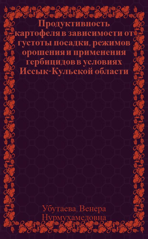 Продуктивность картофеля в зависимости от густоты посадки, режимов орошения и применения гербицидов в условиях Иссык-Кульской области : Автореф. дис. на соиск. учен. степ. канд. с.-х. наук : (06.01.09)