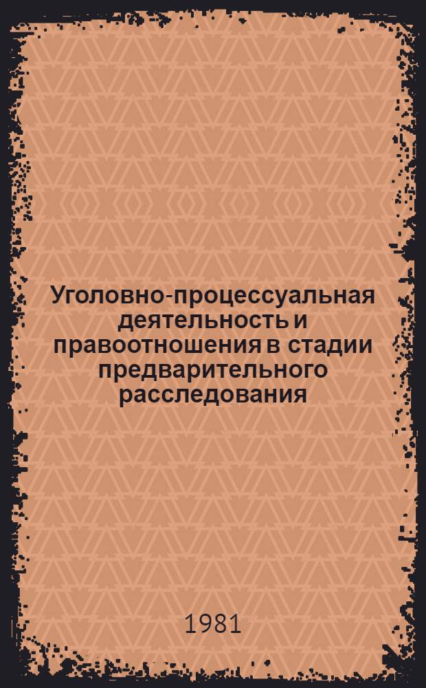 Уголовно-процессуальная деятельность и правоотношения в стадии предварительного расследования : Сб. науч. тр