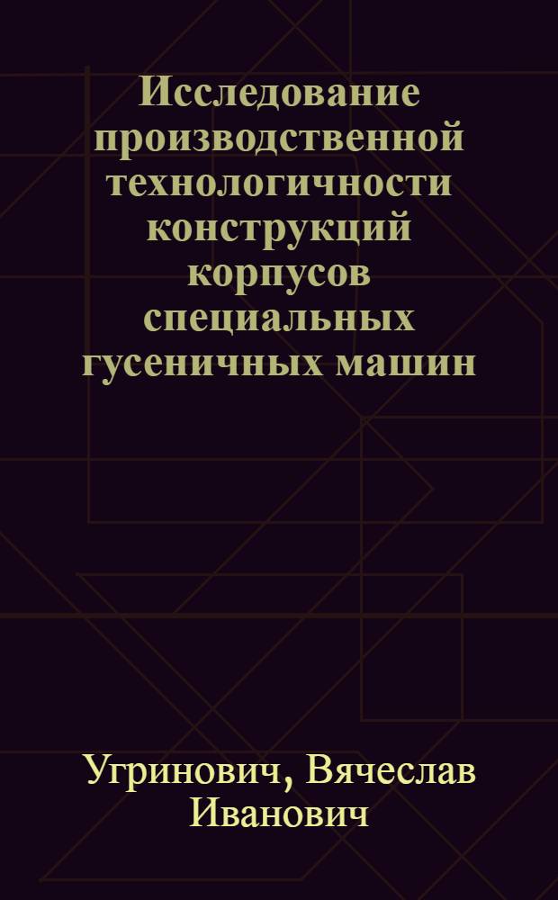 Исследование производственной технологичности конструкций корпусов специальных гусеничных машин : Автореф. дис. на соиск. учен. степ. к. т. н