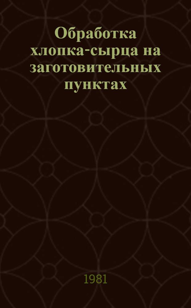 Обработка хлопка-сырца на заготовительных пунктах : (Обзор)