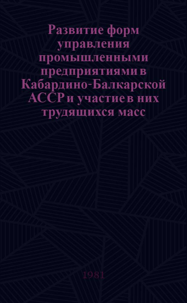 Развитие форм управления промышленными предприятиями в Кабардино-Балкарской АССР и участие в них трудящихся масс (1922-1980 гг.) : Автореф. дис. на соиск. учен. степ. канд. экон. наук : (08.00.03)
