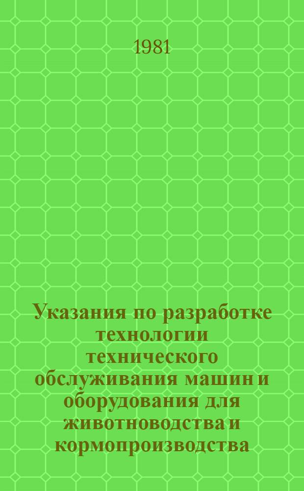 Указания по разработке технологии технического обслуживания машин и оборудования для животноводства и кормопроизводства : Утв. Гл. упр. по механизации животноводч. ферм и электрификации с.-х. пр-ва Госкомсельхозтехники СССР 10.08.81