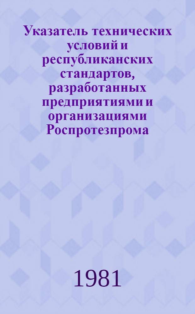 Указатель технических условий и республиканских стандартов, разработанных предприятиями и организациями Роспротезпрома : По состоянию на 01.04.81