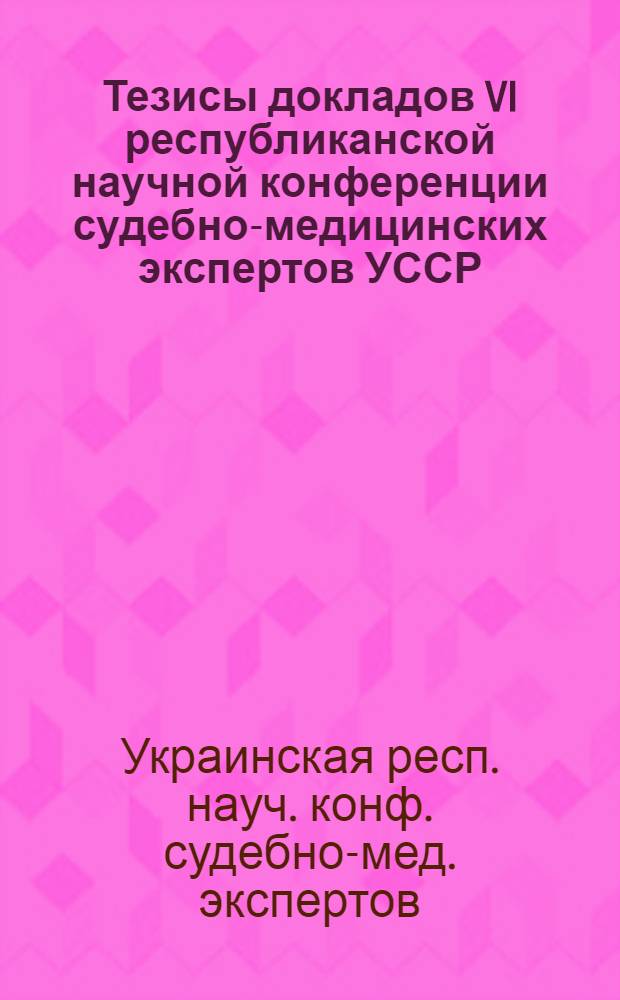 Тезисы докладов VI республиканской научной конференции судебно-медицинских экспертов УССР (30 сентября - 2 октября 1981 г.)