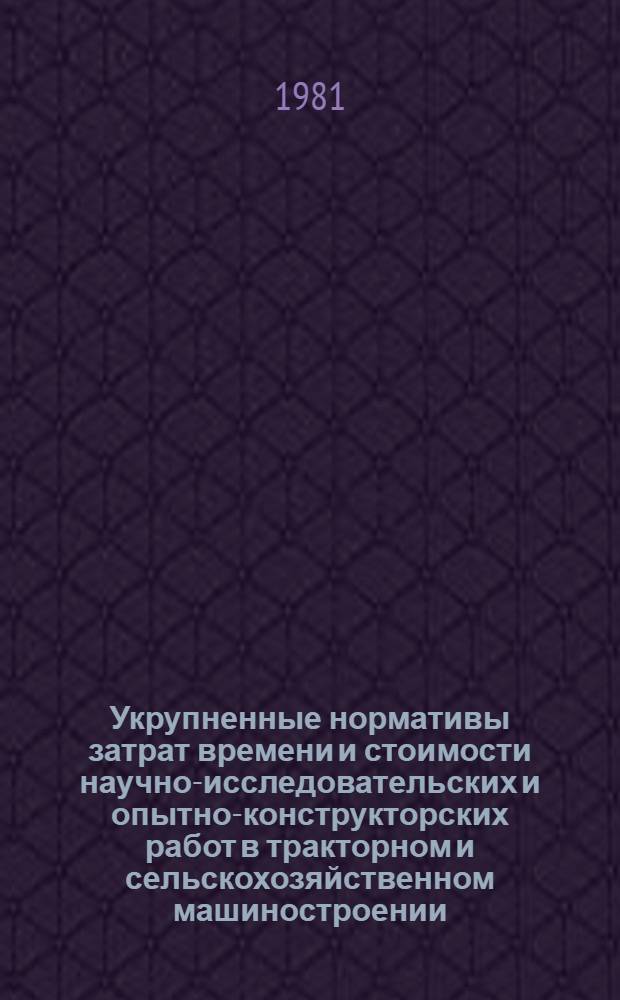 Укрупненные нормативы затрат времени и стоимости научно-исследовательских и опытно-конструкторских работ в тракторном и сельскохозяйственном машиностроении : Метод. указания : МУ 23.2.3-81 : Срок введ. с 1981 г.