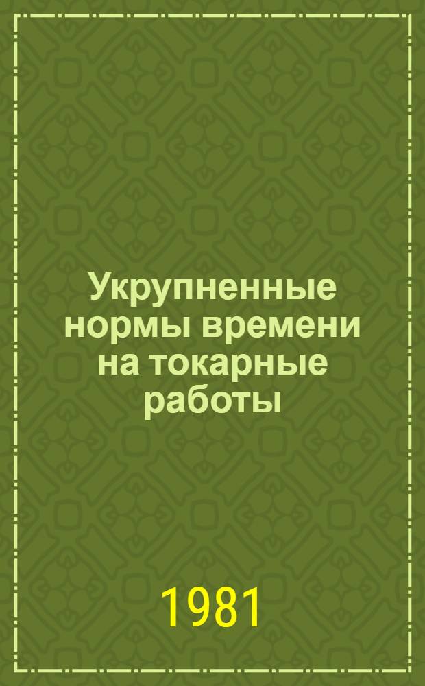 Укрупненные нормы времени на токарные работы : Мелкосер. и единич. пр-во : Утв. Союзнефтемашремонт 27.11.80