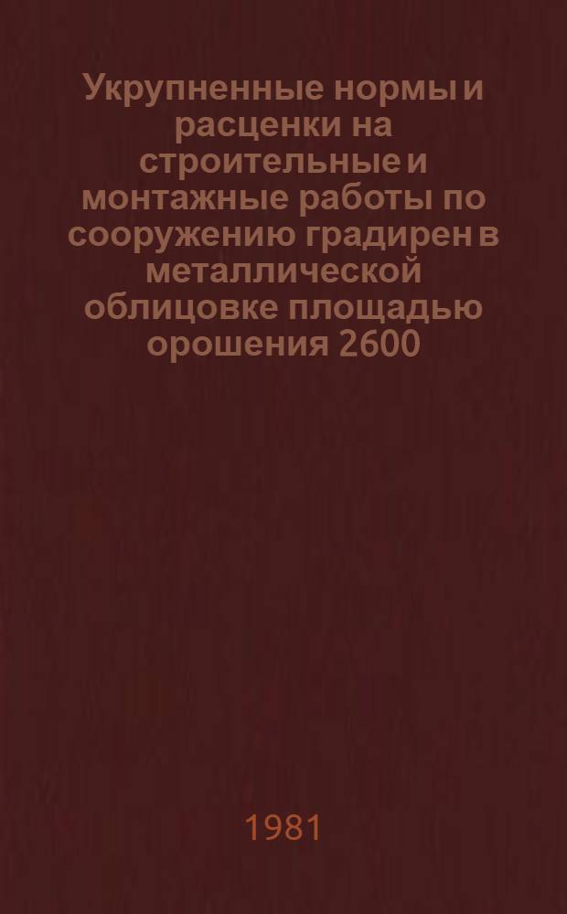 Укрупненные нормы и расценки на строительные и монтажные работы по сооружению градирен в металлической облицовке площадью орошения 2600, 3200, 4000 кв. м.