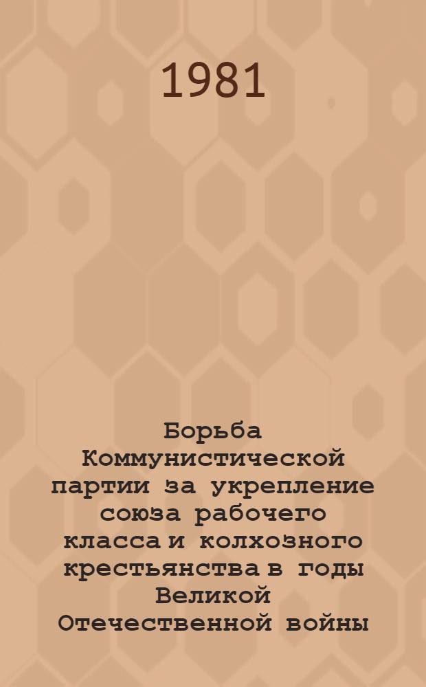 Борьба Коммунистической партии за укрепление союза рабочего класса и колхозного крестьянства в годы Великой Отечественной войны : (На материалах парт. орг. РСФСР) : Автореф. дис. на соиск. учен. степ. д-ра ист. наук : (07.00.01)