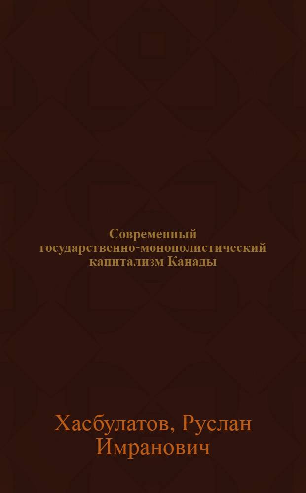 Современный государственно-монополистический капитализм Канады : Автореф. дис. на соиск. учен. степ. д-ра экон. наук : (08.00.14)