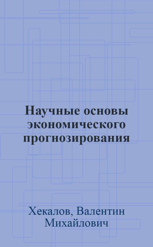 Научные основы экономического прогнозирования : Учеб. пособие