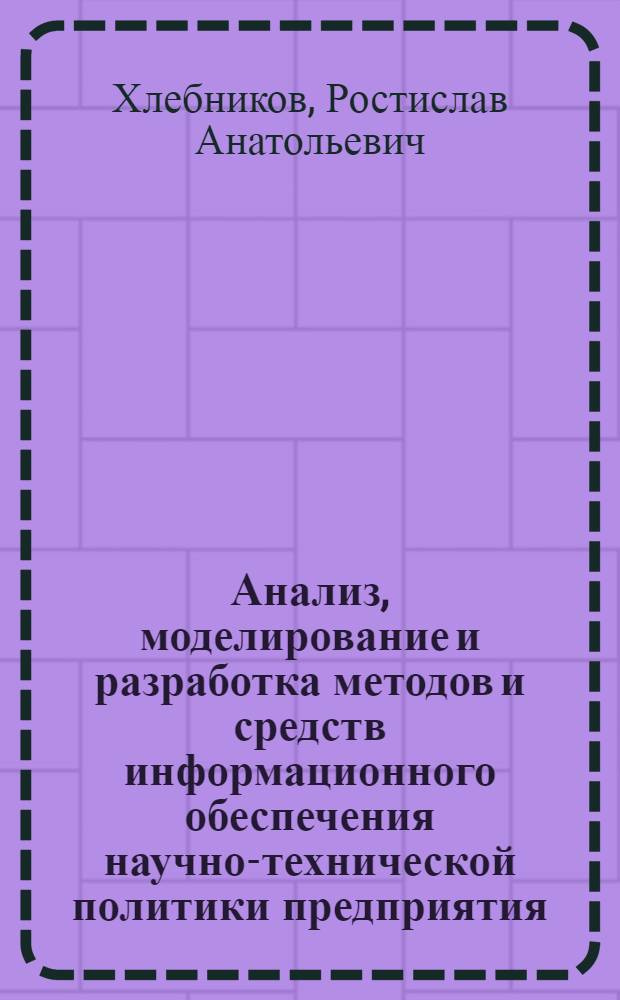 Анализ, моделирование и разработка методов и средств информационного обеспечения научно-технической политики предприятия : (На опыте НПО электрон. пром-сти) : Автореф. дис. на соиск. учен. степ. к. т. н