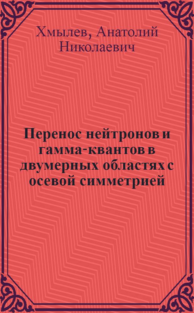 Перенос нейтронов и гамма-квантов в двумерных областях с осевой симметрией : Автореф. дис. на соиск. учен. степ. канд. физ.-мат. наук : (01.04.02)